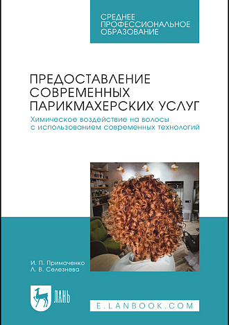 Предоставление современных парикмахерских услуг. Химическое воздействие на волосы с использованием современных технологий, Примаченко И. П., Селезнева Л. В., Издательство Лань.