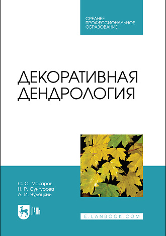 Декоративная дендрология, Макаров С. С., Сунгурова Н. Р., Чудецкий А. И., Издательство Лань.
