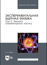 Экспериментальная ядерная физика. В 3-х тт. Т. 3. Физика элементарных частиц, Мухин К. Н., Издательство Лань.