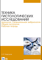 Техника гистологических исследований. Цитология. Сравнительная эмбриология. Общая гистология. Рабочая тетрадь, Барсуков Н. П., Издательство Лань.
