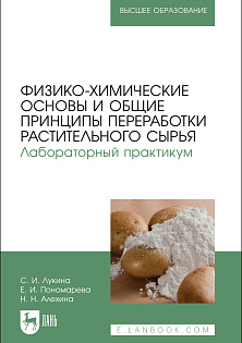 Физико-химические основы и общие принципы переработки растительного сырья. Лабораторный практикум, Лукина С. И., Пономарева Е. И., Алехина Н. Н., Издательство Лань.