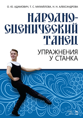 Народно-сценический танец. Упражнения у станка., Адамович О.Ю., Михайлова Т.С., Александрова Н.Н., Издательство Лань.