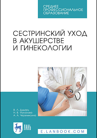 Сестринский уход в акушерстве и гинекологии, Дударь В. Л., Фукалова Н. В., Черемисина А. А., Издательство Лань.