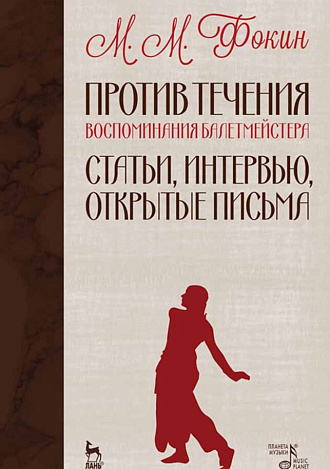 Против течения (Воспоминания балетмейстера). Статьи, интервью, открытые письма., Фокин М.М., Издательство Лань.