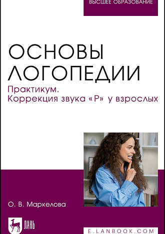 Основы логопедии. Практикум. Коррекция звука «Р» у взрослых, Маркелова О. В., Издательство Лань.