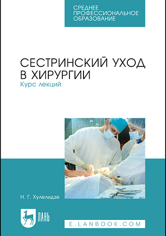 Сестринский уход в хирургии. Курс лекций, Хулелидзе Н. Г., Издательство Лань.