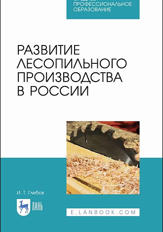 Развитие лесопильного производства в России, Глебов И. Т., Издательство Лань.