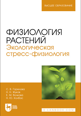 Физиология растений. Экологическая стресс-физиология, Горелова С. В., Жуков Н. Н., Волкова Е. М., Колбас Н. Ю., Издательство Лань.