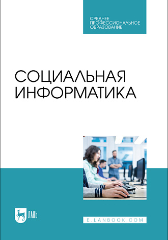 Социальная информатика, Быстров А. П., Мусихина А. Р., Пак Н. И., Сергаева Н. О., Бархатова Д. А., Издательство Лань.