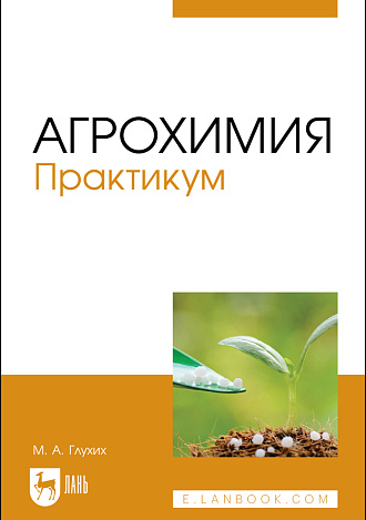 Агрохимия. Практикум, Глухих М. А., Издательство Лань.