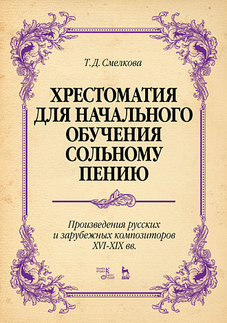 Хрестоматия для начального обучения сольному пению. Произведения русских и зарубежных композиторов XVI–XIX вв.., Смелкова Т.Д., Издательство Лань.