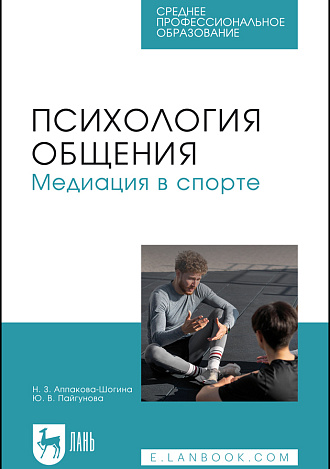 Психология общения. Медиация в спорте, Аппакова-Шогина Н. З., Пайгунова Ю. В., Издательство Лань.