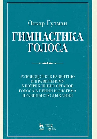 Гимнастика голоса. Руководство к развитию и правильному употреблению органов голоса в пении и система правильного дыхания., Гутман О., Издательство Лань.