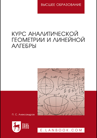 Курс аналитической геометрии и линейной алгебры, Александров П. С., Издательство Лань.