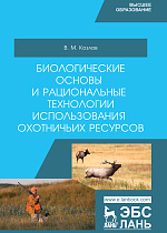 Биологические основы и рациональные технологии использования охотничьих ресурсов, Козлов В.М., Издательство Лань.