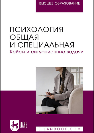 Психология общая и специальная. Кейсы и ситуационные задачи, Боленкова Е. Ф., Гайдай А. С., Горшкова О. В., Ильина И. С., Кадыров Р. В., Капустина Т. В., Кумскова Е. Н., Люкшина Д. С., Медведева В. А., Пичугина О. Б., Садон Е. В., Издательство Лань.