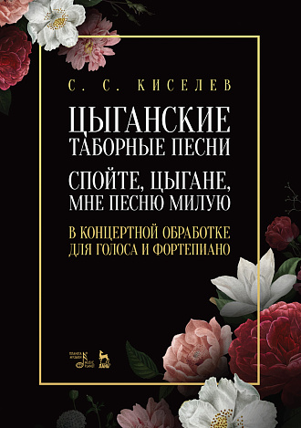 Цыганские таборные песни. «Спойте, цыгане, мне песню милую». В концертной обработке для голоса и фортепиано., Киселев С.С., Издательство Лань.