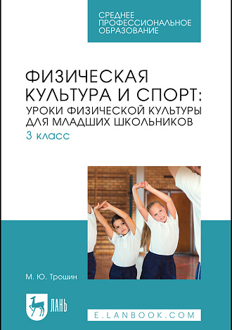 Физическая культура и спорт: уроки физической культуры для младших школьников. 3 класс, Трошин М. Ю., Издательство Лань.