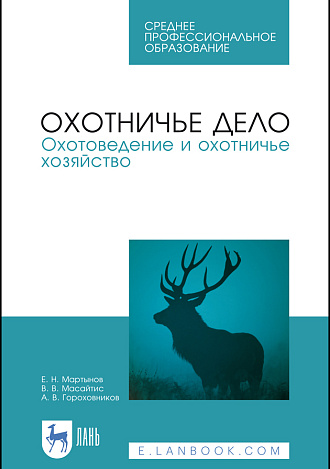 Охотничье дело. Охотоведение и охотничье хозяйство, Мартынов Е. Н., Масайтис В. В., Гороховников А. В., Издательство Лань.