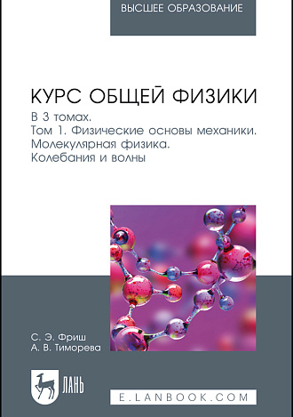 Курс общей физики. В 3 томах. Том 1. Физические основы механики. Молекулярная физика. Колебания и волны, Фриш С.Э., Тиморева А.В., Издательство Лань.