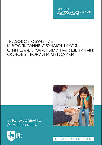 Трудовое обучение и воспитание обучающихся с интеллектуальными нарушениями: основы теории и методики, Журавлева Е. Ю., Шевченко Л. Е., Издательство Лань.