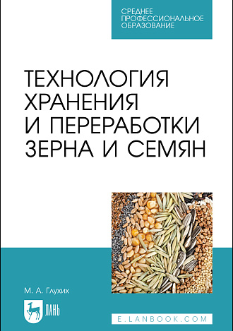 Технология хранения и переработки зерна и семян, Глухих М. А., Издательство Лань.
