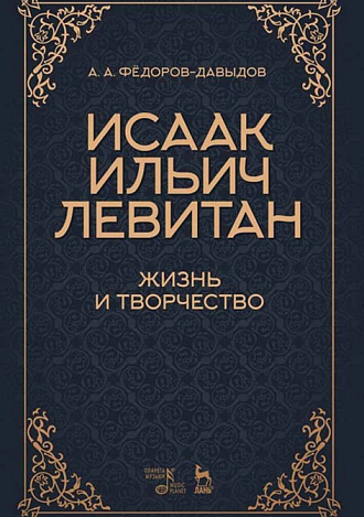 Исаак Ильич Левитан. Жизнь и творчество., Фёдоров-Давыдов А.А., Издательство Лань.