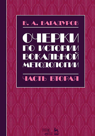 Очерки по истории вокальной методологии. Часть II., Багадуров В.А., Издательство Лань.