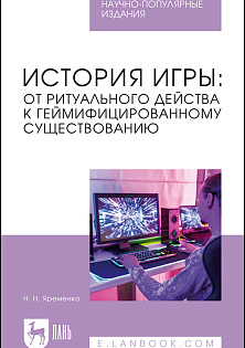 История игры: от ритуального действа к геймифицированному существованию, Яременко Н. Н., Издательство Лань.