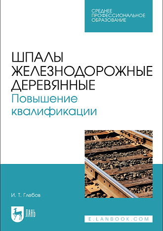 Шпалы железнодорожные деревянные. Повышение квалификации, Глебов И. Т., Издательство Лань.