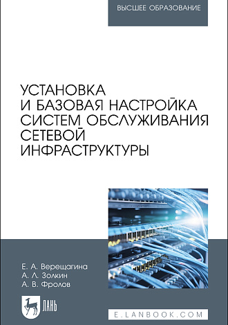 Установка и базовая настройка систем обслуживания сетевой инфраструктуры, Верещагина Е. А., Золкин А. Л., Фролов А. В., Издательство Лань.