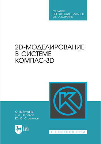 2D-моделирование в системе Компас-3D, Мухина О. В., Перевай Т. А., Стреляная Ю. О., Издательство Лань.