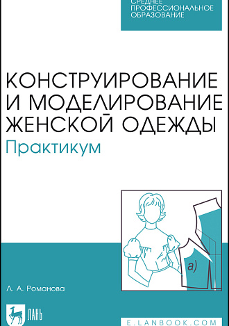 Конструирование и моделирование женской одежды. Практикум, Романова Л. А., Издательство Лань.