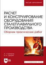 Расчет и конструирование оборудования сталеплавильного производства. Сборник практических работ, Степанов А. Т., Суворин Н. Н., Издательство Лань.