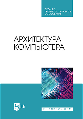Архитектура компьютера, Бархатова Д. А., Марьясова А. Н., Пак Н. И., Петрова А. А., Романов Д. В., Издательство Лань.