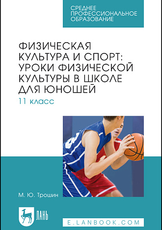 Физическая культура и спорт: уроки физической культуры в школе для юношей. 11 класс, Трошин М. Ю., Издательство Лань.