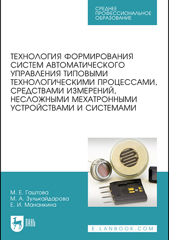 Технология формирования систем автоматического управления типовыми технологическими процессами, средствами измерений, несложными мехатронными устройствами и системами, Гаштова М. Е., Зулькайдарова М. А., Мананкина Е. И., Издательство Лань.