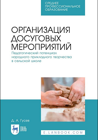 Организация досуговых мероприятий. Педагогический потенциал народного прикладного творчества в сельской школе, Гусев Д.А., Издательство Лань.