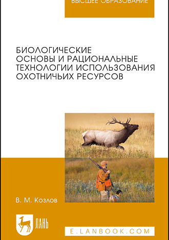 Биологические основы и рациональные технологии использования охотничьих ресурсов, Козлов В.М., Издательство Лань.