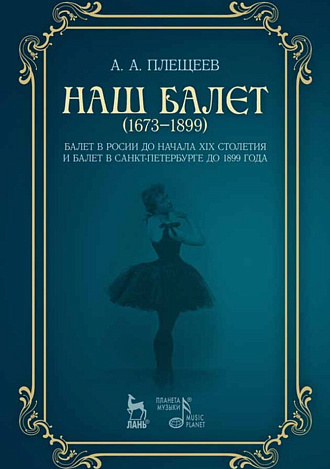 Наш балет (1673–1899). Балет в России до начала XIX столетия и балет в Санкт-Петербурге до 1899 года