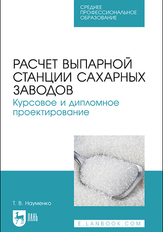 Расчет выпарной станции сахарных заводов. Курсовое и дипломное проектирование, Науменко Т. В., Издательство Лань.