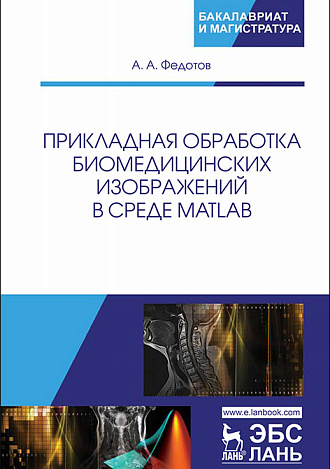 Прикладная обработка биомедицинских изображений в среде MATLAB, Федотов А.А., Издательство Лань.