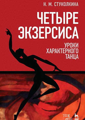 Четыре экзерсиса. Уроки характерного танца., Стуколкина Н.М., Издательство Лань.