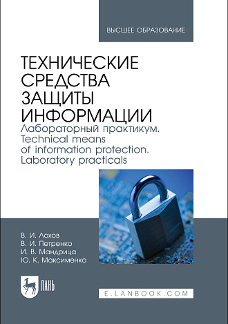 Технические средства защиты информации. Лабораторный практикум. Technical means of information protection. Laboratory practicals, Лохов В. И., Петренко В. И., Мандрица И. В., Максименко Ю. К., Издательство Лань.