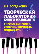 Творческая лаборатория юного музыканта. Учимся сочинять, импровизировать, подбирать., Богданович Н.Е., Издательство Лань.