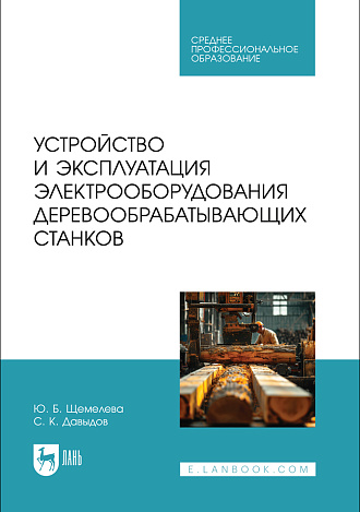 Устройство и эксплуатация электрооборудования деревообрабатывающих станков, Щемелева Ю. Б., Давыдов С. К., Издательство Лань.