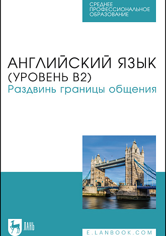 Английский язык (уровень В2). Раздвинь границы общения, Жердев В. А., Макарова А. Г., Кудинова М. А., Печенегина П. П., Рычагова Д. К., Семёнова С. П., Чудовских Е. С., Издательство Лань.