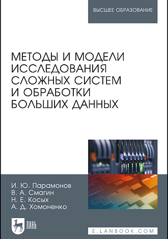 Методы и модели исследования сложных систем и обработки больших данных, Парамонов И.Ю., Смагин В.А., Косых Н.Е., Хомоненко А.Д., Издательство Лань.