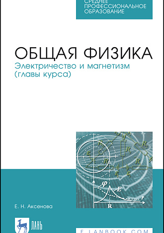 Общая физика. Электричество и магнетизм (главы курса), Аксенова Е.Н., Издательство Лань.