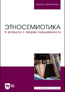 Этносемиотика. К вопросу о теории письменности, Проскурин С. Г., Центнер А. С., Хоцкина О. В., Ивлева М. А., Клейман Б. М., Проскурина А. В., Издательство Лань.